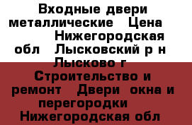 Входные двери металлические › Цена ­ 6 000 - Нижегородская обл., Лысковский р-н, Лысково г. Строительство и ремонт » Двери, окна и перегородки   . Нижегородская обл.